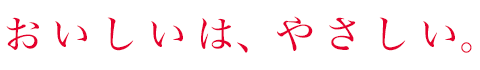 おいしいは、やさしい。